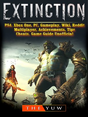 cover image of Extinction, PS4, Xbox One, PC, Gameplay, Wiki, Reddit, Multiplayer, Achievements, Tips, Cheats, Game Guide Unofficial